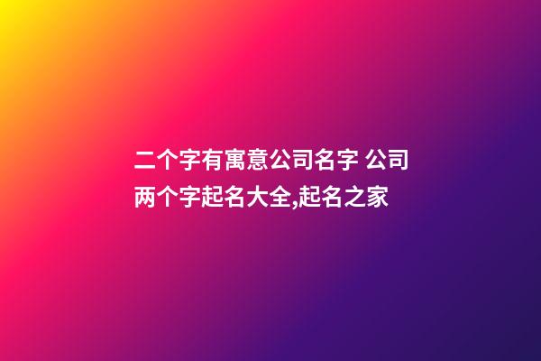 二个字有寓意公司名字 公司两个字起名大全,起名之家-第1张-公司起名-玄机派